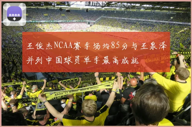 王俊杰NCAA赛季场均85分与王泉泽并列中国球员单季最高成就